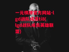 一元棋牌官方网站-lgd战队成员ti8(lgd战队成员英雄联盟)