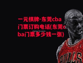 一元棋牌-东莞cba门票订购电话(东莞cba门票多少钱一张)